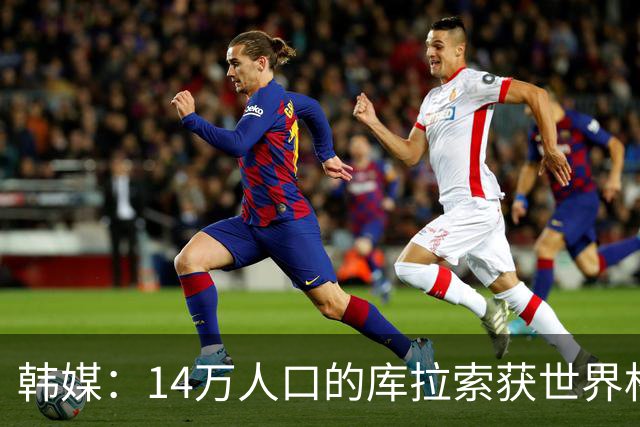 韩媒：14万人口的库拉索获世界杯首分 14亿人的中国都没做到